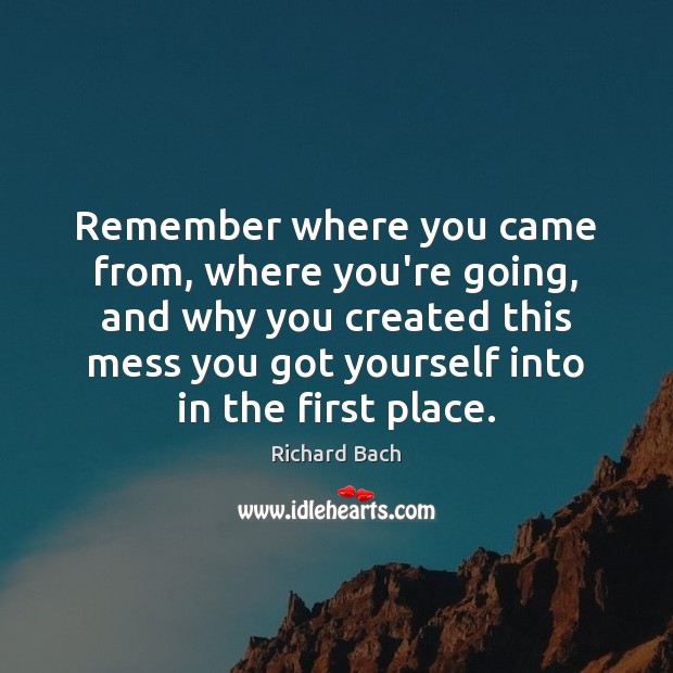 Remember where you came from, where you’re going, and why you created Richard Bach Picture Quote
