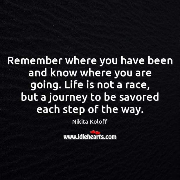 Remember where you have been and know where you are going. Life Image
