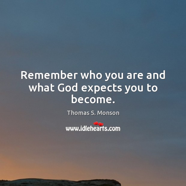Remember who you are and what God expects you to become. Thomas S. Monson Picture Quote