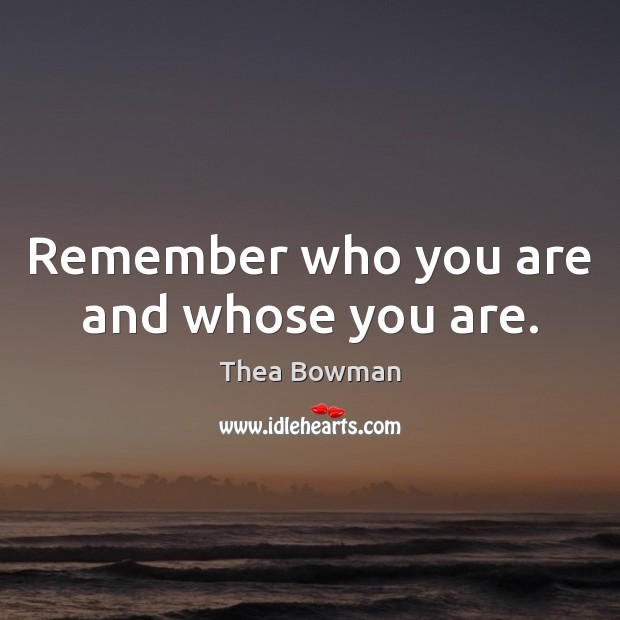 Remember who you are and whose you are. Thea Bowman Picture Quote