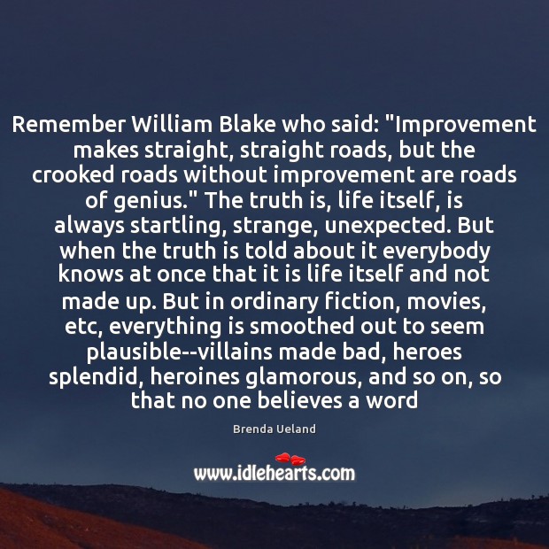 Remember William Blake who said: “Improvement makes straight, straight roads, but the Brenda Ueland Picture Quote