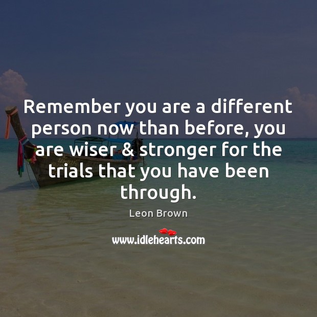 Remember you are a different person now than before, you are wiser & Leon Brown Picture Quote