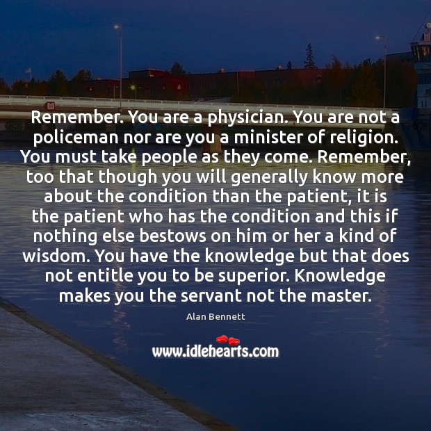 Remember. You are a physician. You are not a policeman nor are Alan Bennett Picture Quote