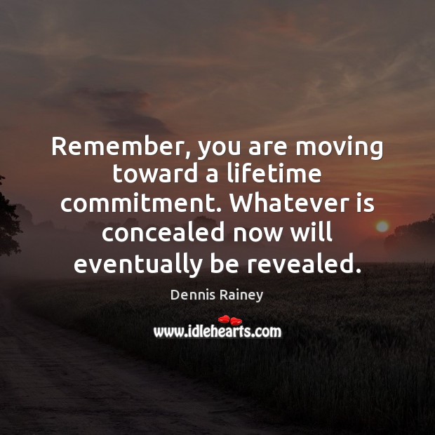 Remember, you are moving toward a lifetime commitment. Whatever is concealed now Dennis Rainey Picture Quote