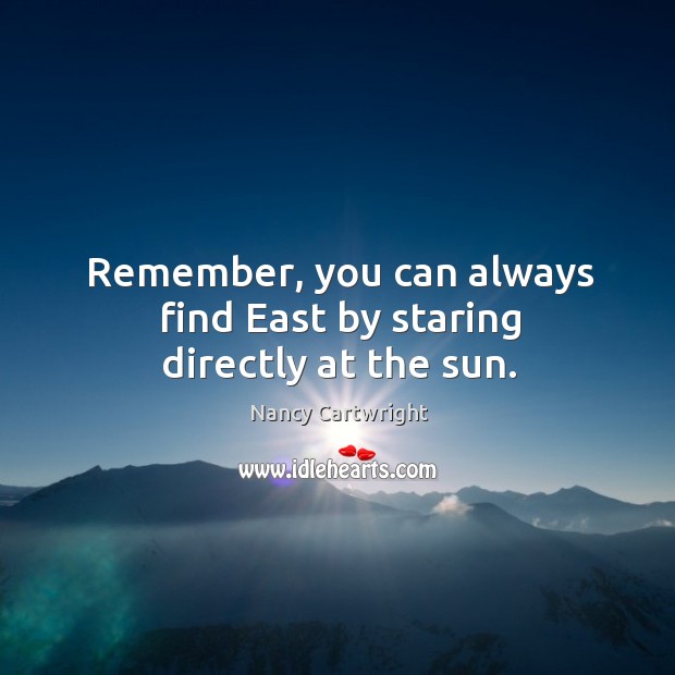 Remember, you can always find east by staring directly at the sun. Nancy Cartwright Picture Quote