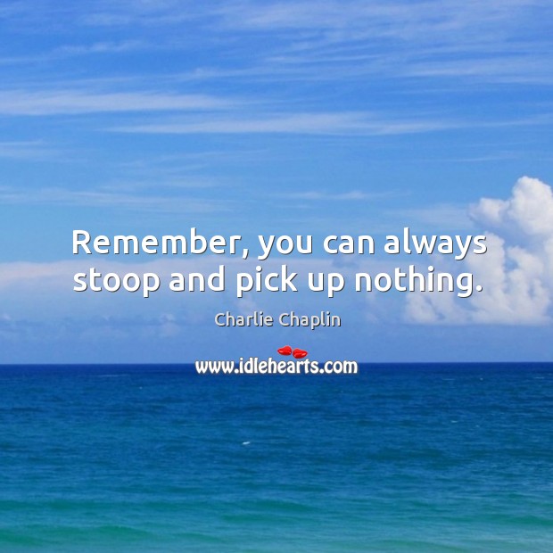 Remember, you can always stoop and pick up nothing. Charlie Chaplin Picture Quote