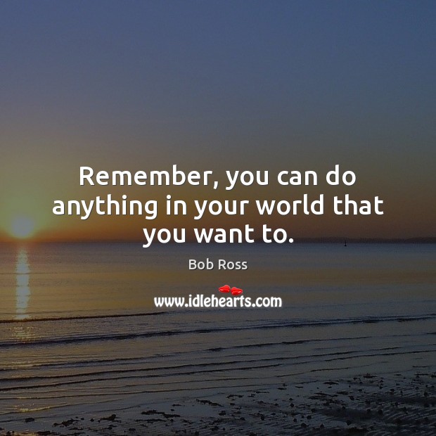 Remember, you can do anything in your world that you want to. Bob Ross Picture Quote