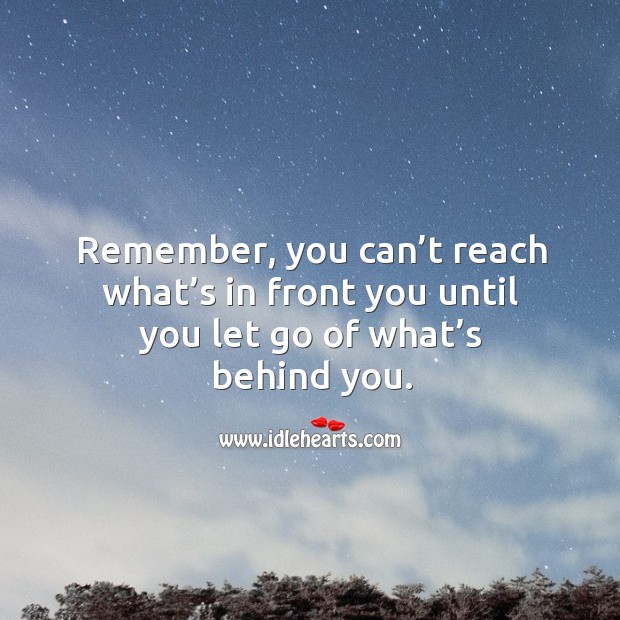 Remember, you can’t reach what’s in front you until you let go of what’s behind you. Let Go Quotes Image