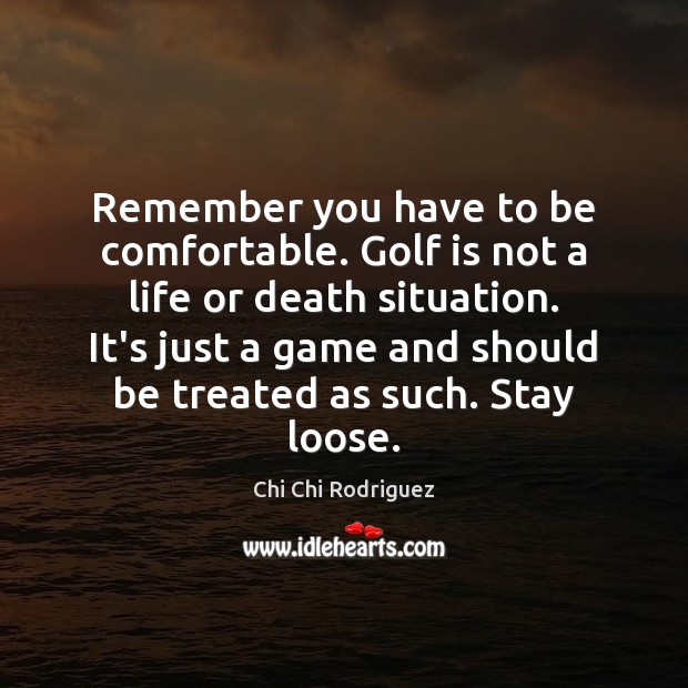 Remember you have to be comfortable. Golf is not a life or Chi Chi Rodriguez Picture Quote