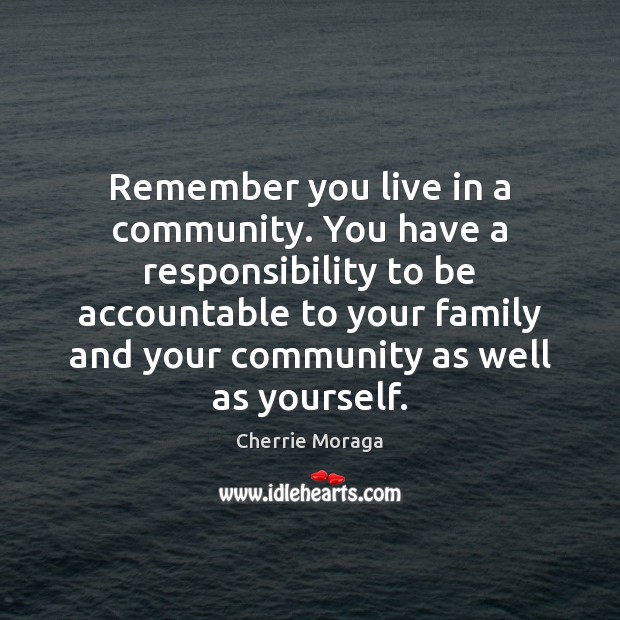 Remember you live in a community. You have a responsibility to be Cherrie Moraga Picture Quote