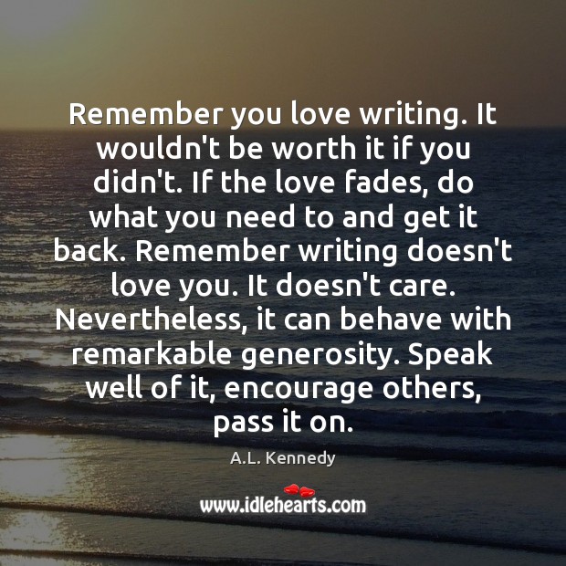 Remember you love writing. It wouldn’t be worth it if you didn’t. A.L. Kennedy Picture Quote