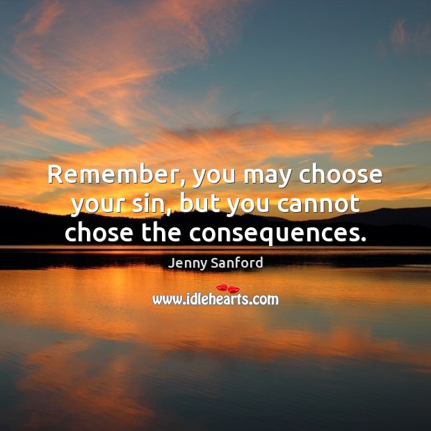 Remember, you may choose your sin, but you cannot chose the consequences. Jenny Sanford Picture Quote