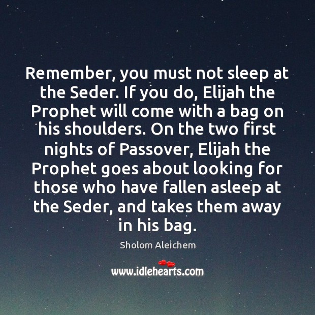 Remember, you must not sleep at the Seder. If you do, Elijah Sholom Aleichem Picture Quote