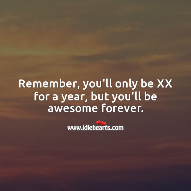 Remember, you’ll only be XX for a year, but you’ll be awesome forever. Age Birthday Messages Image