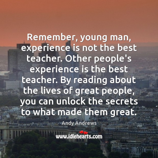 Remember, young man, experience is not the best teacher. Other people’s experience Andy Andrews Picture Quote