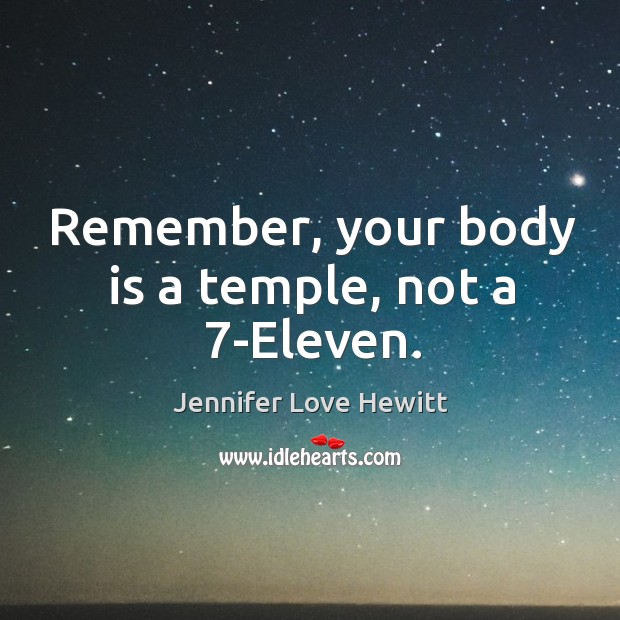 Remember, your body is a temple, not a 7-Eleven. Jennifer Love Hewitt Picture Quote