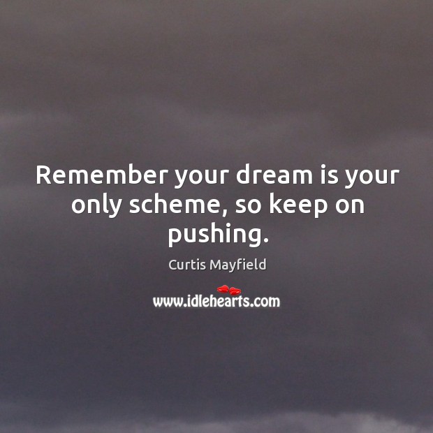 Remember your dream is your only scheme, so keep on pushing. Curtis Mayfield Picture Quote