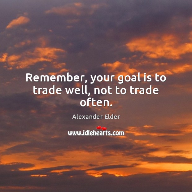 Remember, your goal is to trade well, not to trade often. Alexander Elder Picture Quote