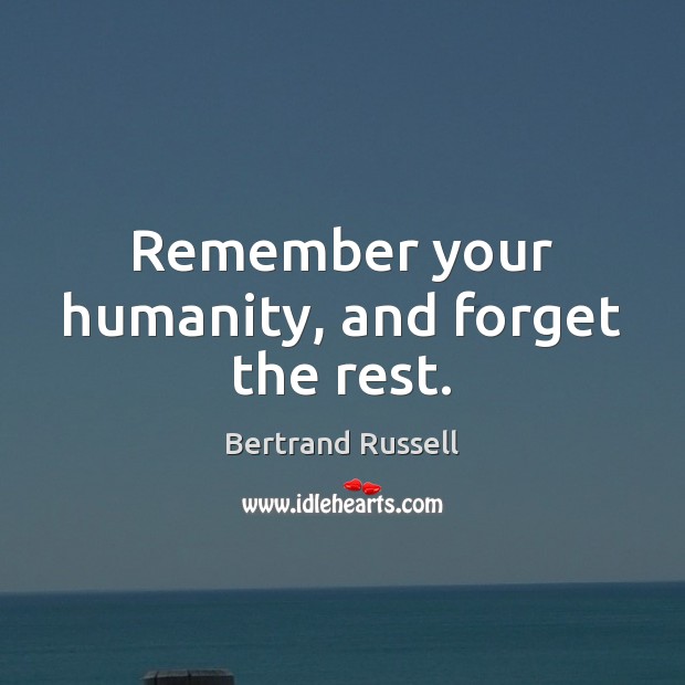 Remember your humanity, and forget the rest. Bertrand Russell Picture Quote