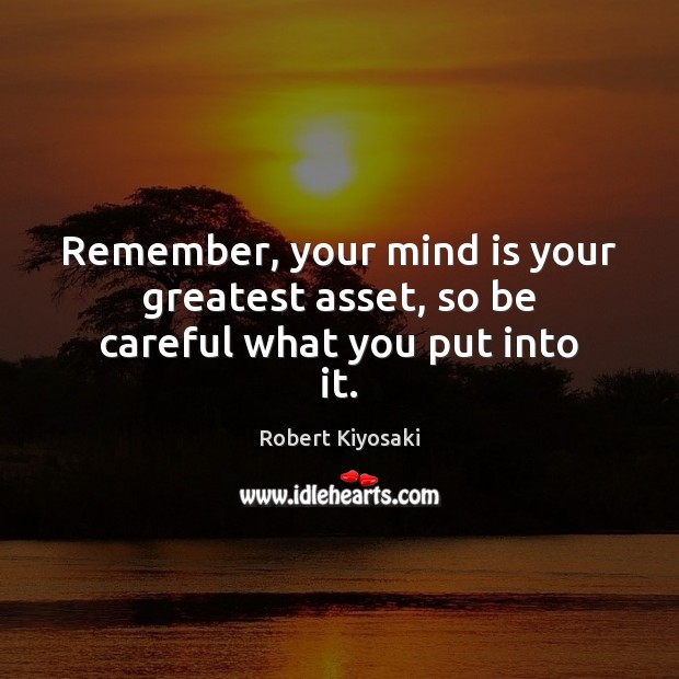 Remember, your mind is your greatest asset, so be careful what you put into it. Robert Kiyosaki Picture Quote