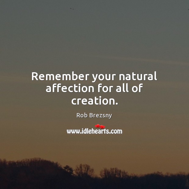 Remember your natural affection for all of creation. Rob Brezsny Picture Quote