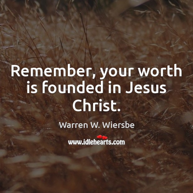 Remember, your worth is founded in Jesus Christ. Warren W. Wiersbe Picture Quote