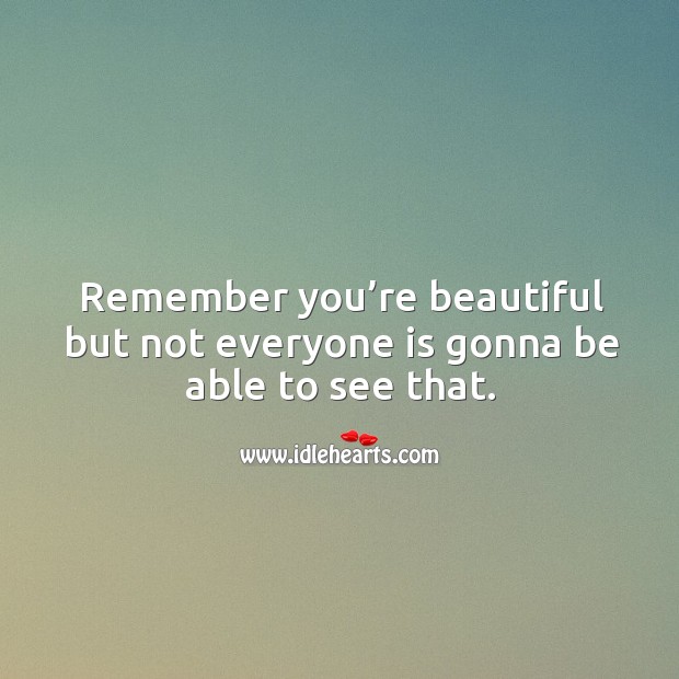 Remember you’re beautiful but not everyone is gonna be able to see that. Image