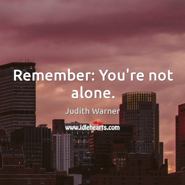 Remember: You’re not alone. Judith Warner Picture Quote