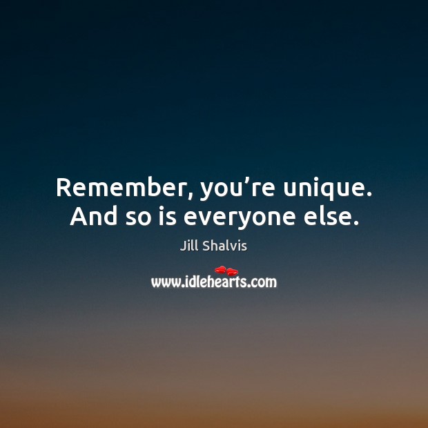 Remember, you’re unique. And so is everyone else. Jill Shalvis Picture Quote