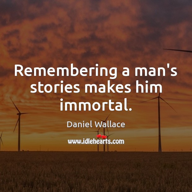 Remembering a man’s stories makes him immortal. Daniel Wallace Picture Quote