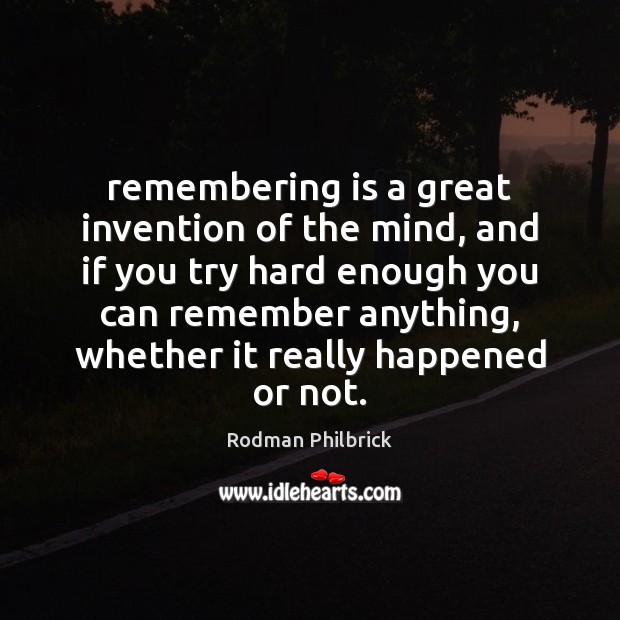 Remembering is a great invention of the mind, and if you try Image