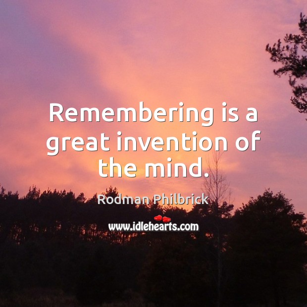 Remembering is a great invention of the mind. Image