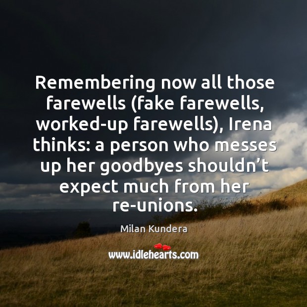 Remembering now all those farewells (fake farewells, worked-up farewells), Irena thinks: a Milan Kundera Picture Quote