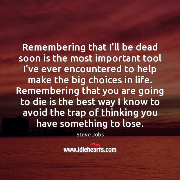 Remembering that I’ll be dead soon is the most important tool Steve Jobs Picture Quote