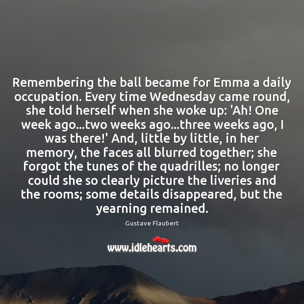 Remembering the ball became for Emma a daily occupation. Every time Wednesday Gustave Flaubert Picture Quote