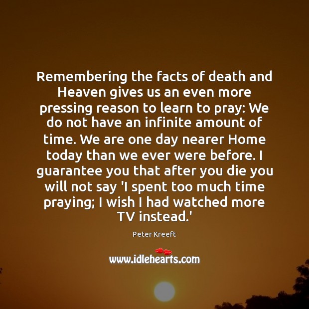 Remembering the facts of death and Heaven gives us an even more Peter Kreeft Picture Quote