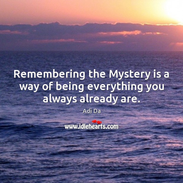 Remembering the Mystery is a way of being everything you always already are. Adi Da Picture Quote