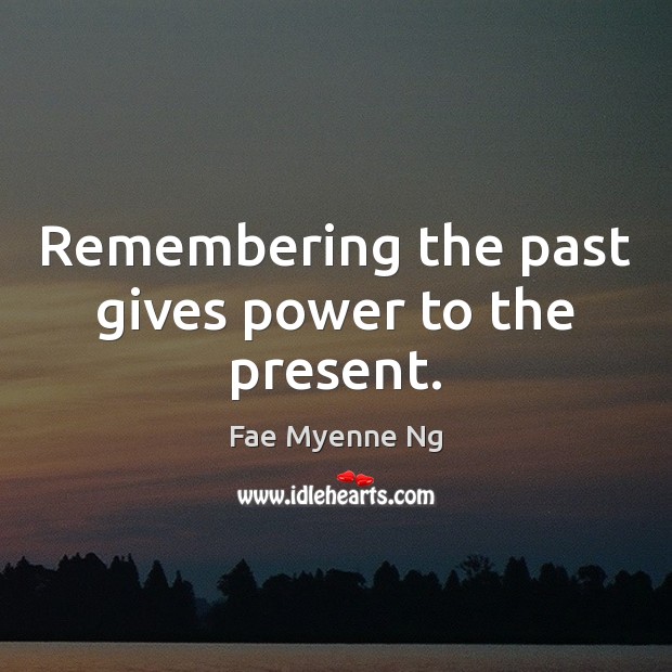 Remembering the past gives power to the present. Fae Myenne Ng Picture Quote