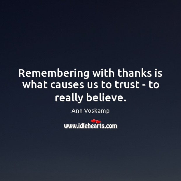 Remembering with thanks is what causes us to trust – to really believe. Ann Voskamp Picture Quote