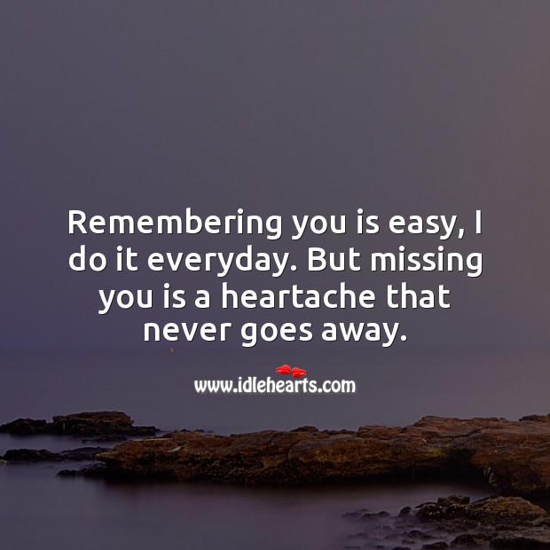 Remembering you is easy, but missing you is a heartache that never goes away. Missing You Quotes Image