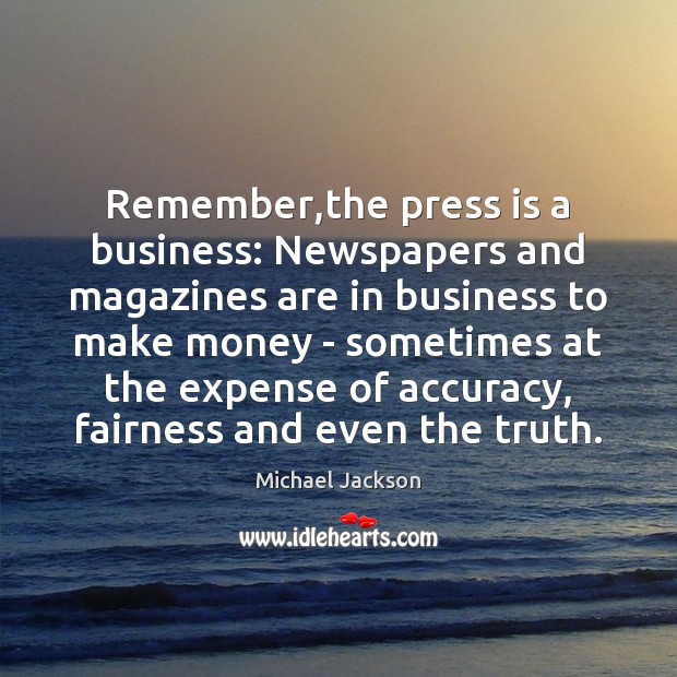 Remember,the press is a business: Newspapers and magazines are in business Michael Jackson Picture Quote
