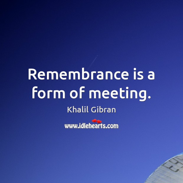 Remembrance is a form of meeting. Khalil Gibran Picture Quote