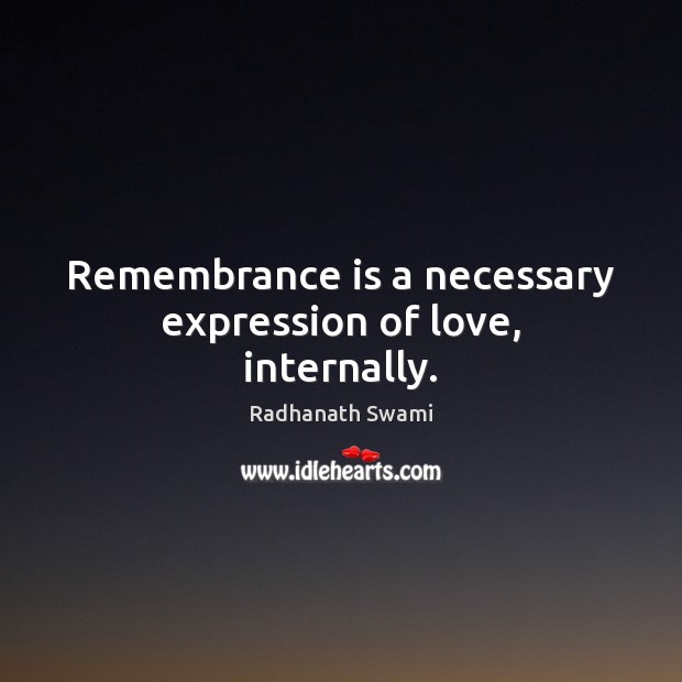 Remembrance is a necessary expression of love, internally. Radhanath Swami Picture Quote