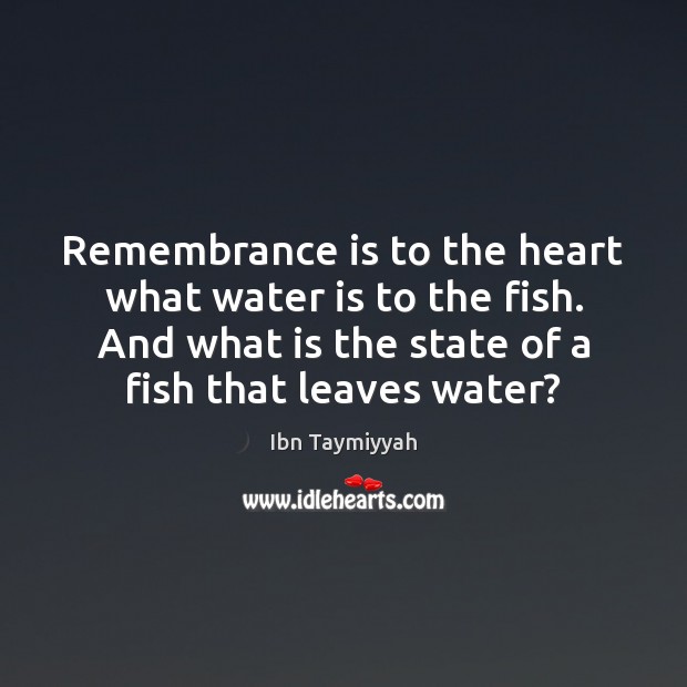 Remembrance is to the heart what water is to the fish. And Ibn Taymiyyah Picture Quote