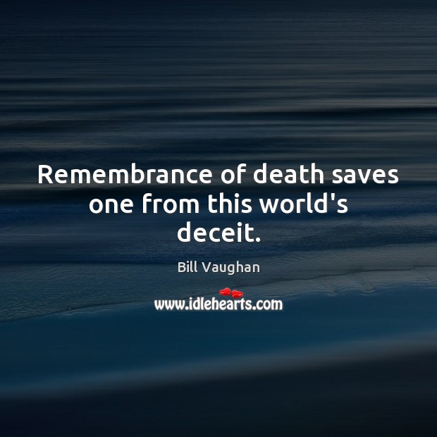 Remembrance of death saves one from this world’s deceit. Bill Vaughan Picture Quote