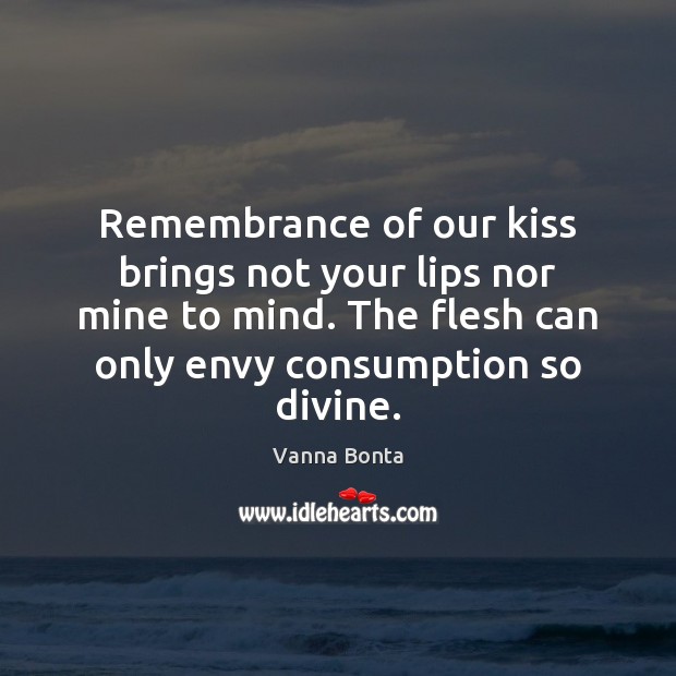 Remembrance of our kiss brings not your lips nor mine to mind. Vanna Bonta Picture Quote