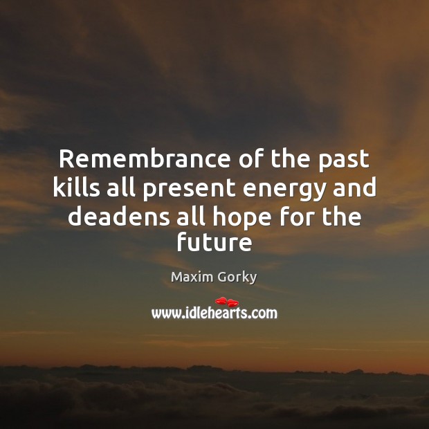 Remembrance of the past kills all present energy and deadens all hope for the future Maxim Gorky Picture Quote