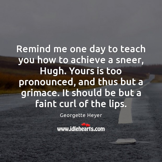Remind me one day to teach you how to achieve a sneer, Georgette Heyer Picture Quote