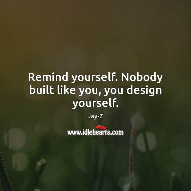 Remind yourself. Nobody built like you, you design yourself. Jay-Z Picture Quote