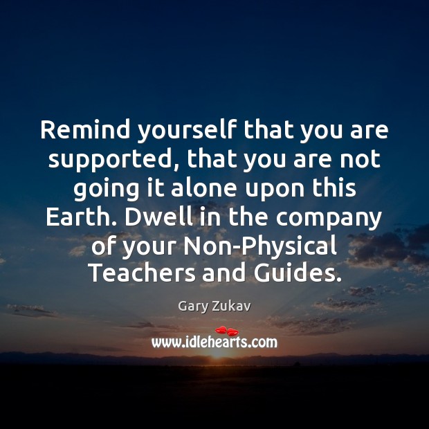 Remind yourself that you are supported, that you are not going it Gary Zukav Picture Quote